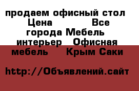 продаем офисный стол › Цена ­ 3 600 - Все города Мебель, интерьер » Офисная мебель   . Крым,Саки